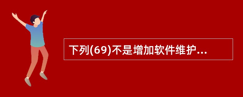 下列(69)不是增加软件维护工作量的因素。