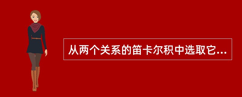 从两个关系的笛卡尔积中选取它们的属性间满足一定条件的元组的运算是()。