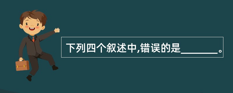 下列四个叙述中,错误的是_______。