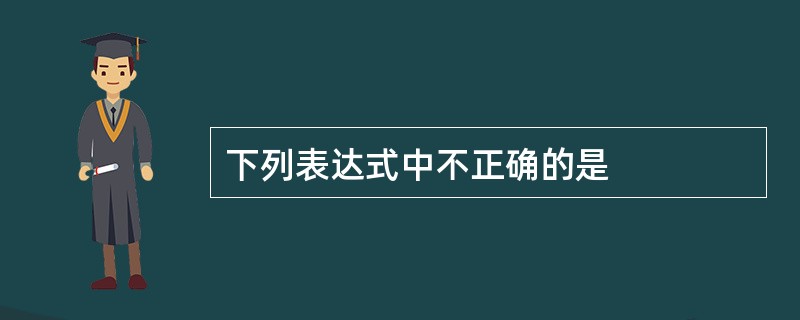 下列表达式中不正确的是