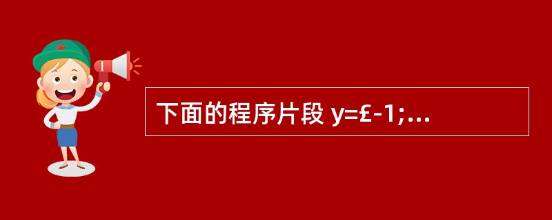 下面的程序片段 y=£­1; if(x!=0) if(x>0)y=1;else