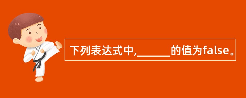 下列表达式中,______的值为false。