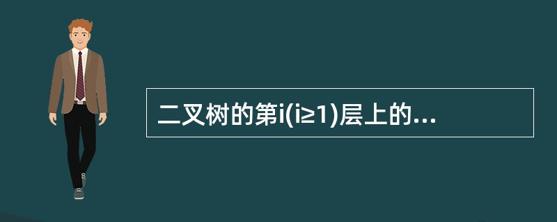 二叉树的第i(i≥1)层上的结点个数有()。