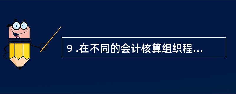 9 .在不同的会计核算组织程序下,登记总账的依据可以有( ) 。 A .记账凭证