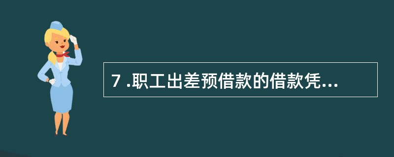 7 .职工出差预借款的借款凭证,在职工报销差旅费结清欠款后应退还其原借款凭证。