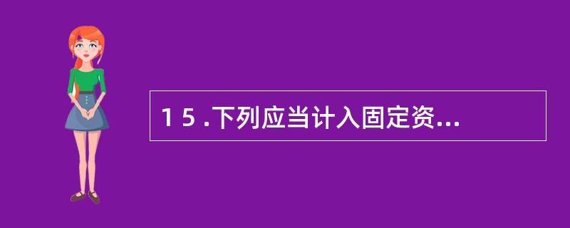 1 5 .下列应当计入固定资产原始价值核算的是( ) 。 A .包装费 B .安