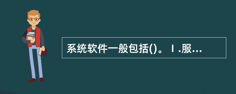 系统软件一般包括()。Ⅰ.服务性程序Ⅱ.语言处理程序Ⅲ.操作系统Ⅳ.数据库管理系