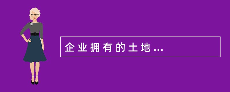 企 业 拥 有 的 土 地 使 用 权 属 于 固 定 资 产 。 ( ) -