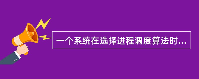 一个系统在选择进程调度算法时不需要考虑的因素是 ______。