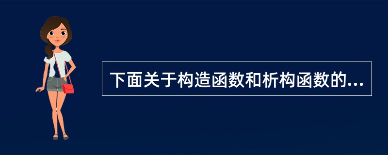 下面关于构造函数和析构函数的描述,错误的是()。