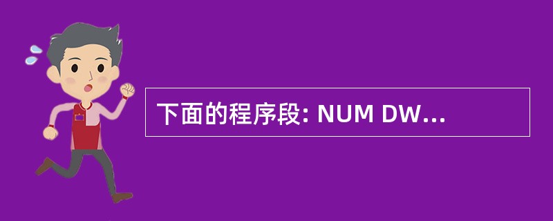 下面的程序段: NUM DW ? NAMEDW 10 DUP (?) CNT E