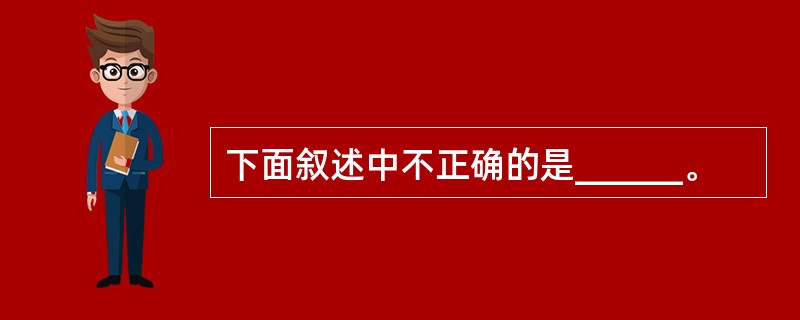 下面叙述中不正确的是______。