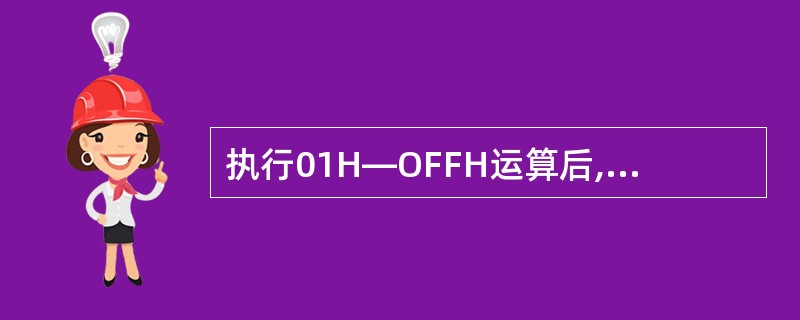 执行01H—OFFH运算后,CF和OF的状态分别为( )。