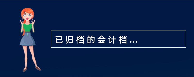 已 归 档 的 会 计 档 案 , 按 规 定 一 般 不 准 外 借 。 (