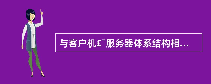 与客户机£¯服务器体系结构相比,浏览器£¯服务器体系结构存在着明确的优势,其原因