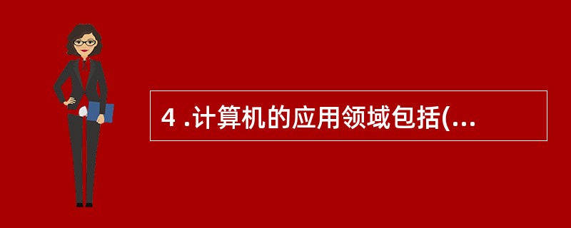 4 .计算机的应用领域包括( ) 。 A .科学计算 B .数据处理 C .过程
