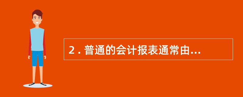 2 . 普通的会计报表通常由哪些部分组成,报表内容的设置包括哪些内容?