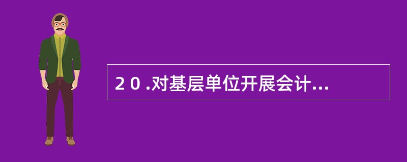 2 0 .对基层单位开展会计电算化工作具有指导性的文件主要是( ) 。 A .《