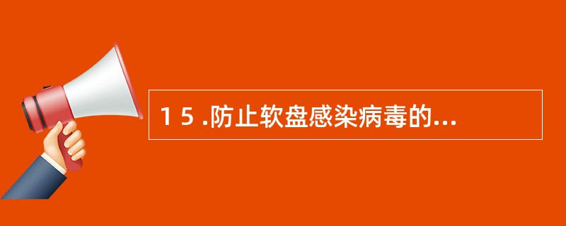 1 5 .防止软盘感染病毒的有效方法是( ) 。 A .不将软盘和有病毒的软盘放