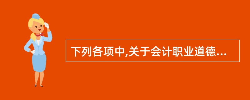 下列各项中,关于会计职业道德表述不正确的是( )。