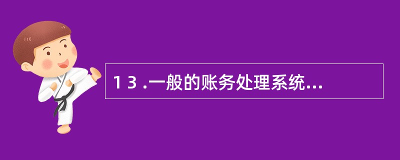 1 3 .一般的账务处理系统主要由初始设置和( ) 模块组成。 A .凭证处理