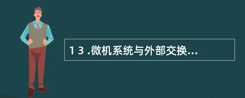 1 3 .微机系统与外部交换信息主要通过( ) 。 A .输人输出设备 B .键