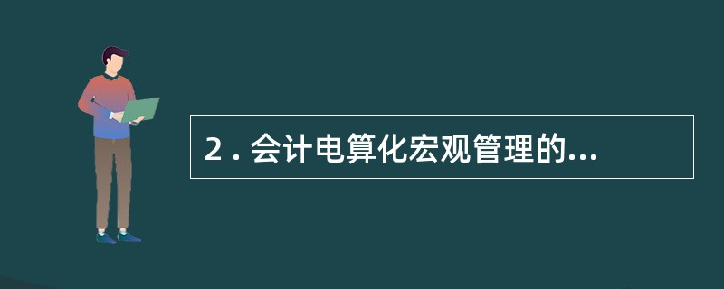 2 . 会计电算化宏观管理的基本任务包括( ) 。 A .制定会计电算化发展规划