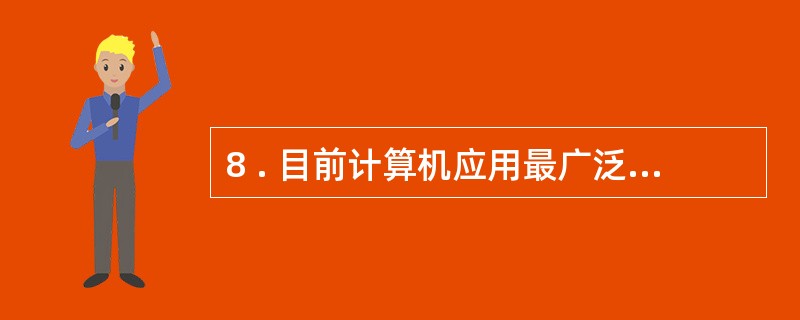 8 . 目前计算机应用最广泛的领域是( ) 。 A .科学计算 B .过程控制