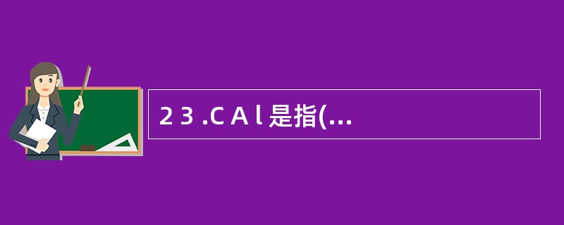 2 3 .C A l 是指( ) 。 A .计算机辅助设计 B .计算机辅助制造