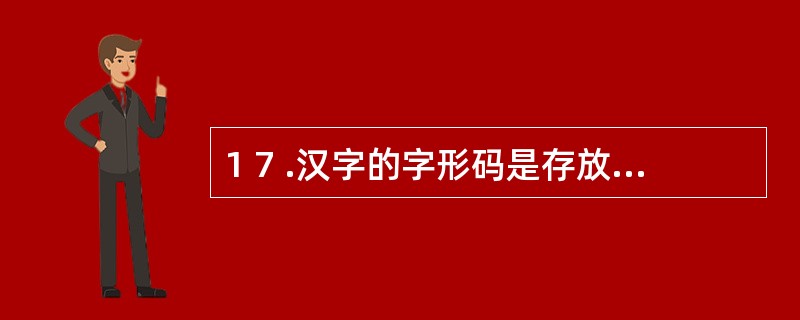 1 7 .汉字的字形码是存放在( ) 。 A .汉字库文件中 B .键盘管理程序