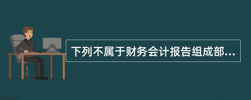 下列不属于财务会计报告组成部分的是( )。