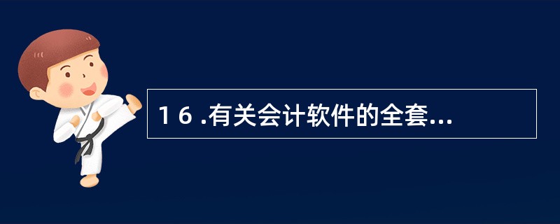 1 6 .有关会计软件的全套文档资料以及程序保管期为( ) 。 A .软件开始使