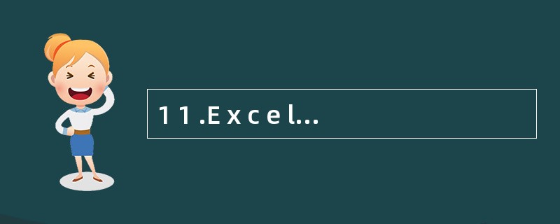 1 1 .E x c e l 的数据有( ) 等多种类型。 A .字符型 B .