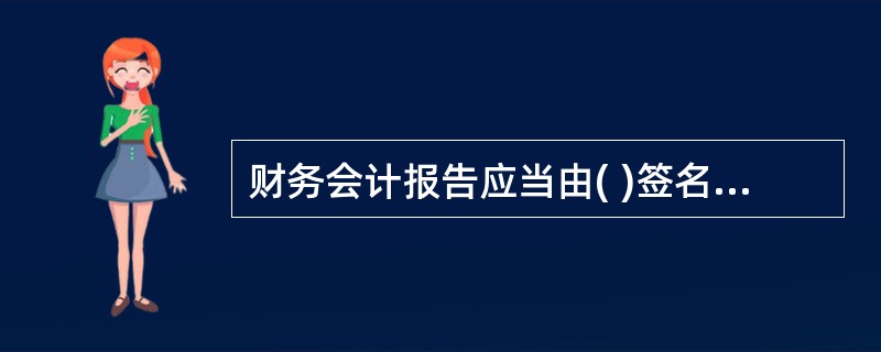 财务会计报告应当由( )签名并盖章。