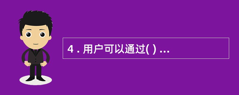 4 . 用户可以通过( ) 在互联网上迅速正确地查找自己需要的信息。 A .网页