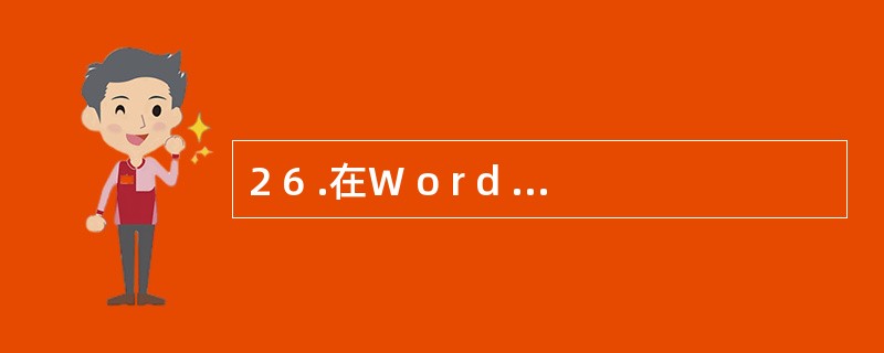 2 6 .在W o r d 中,字符格式通常应用于( ) 。 A .插入点所在的