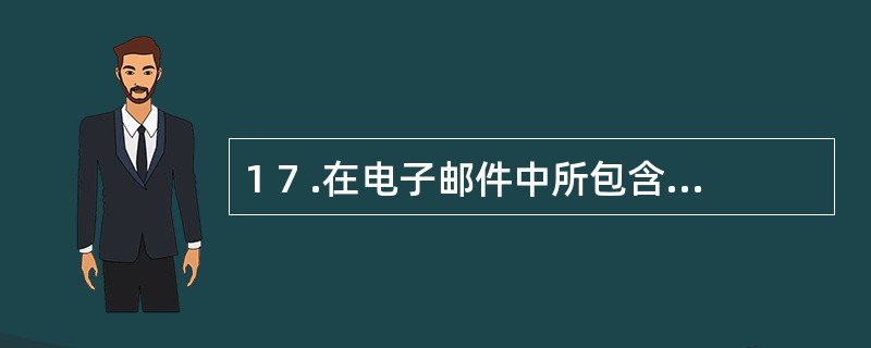 1 7 .在电子邮件中所包含的信息( ) 。 A .只能是文字 B .只能是文字