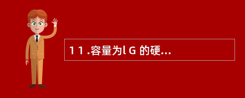 1 1 .容量为l G 的硬盘,最多可以储存的信息量是( ) 。 A .1 0