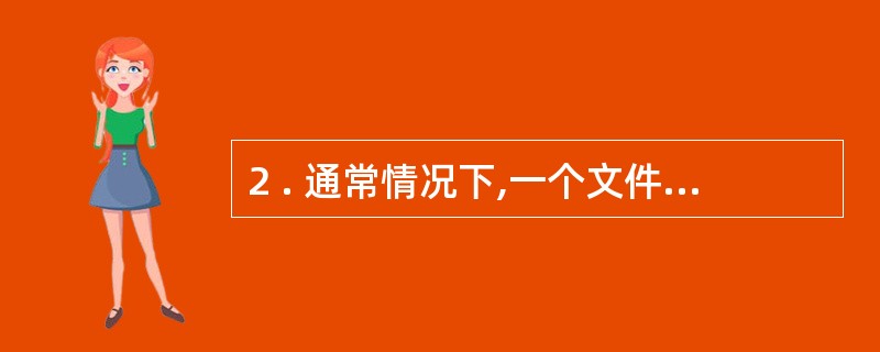 2 . 通常情况下,一个文件的内容可以是( ) 。 A . 学 生 成 绩 单