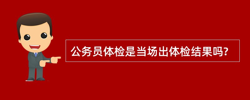 公务员体检是当场出体检结果吗?