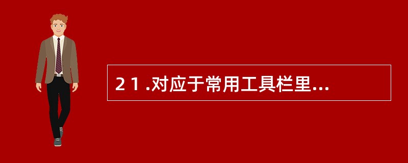 2 1 .对应于常用工具栏里“粘贴”按钮的快捷键是( ) A .C t r l