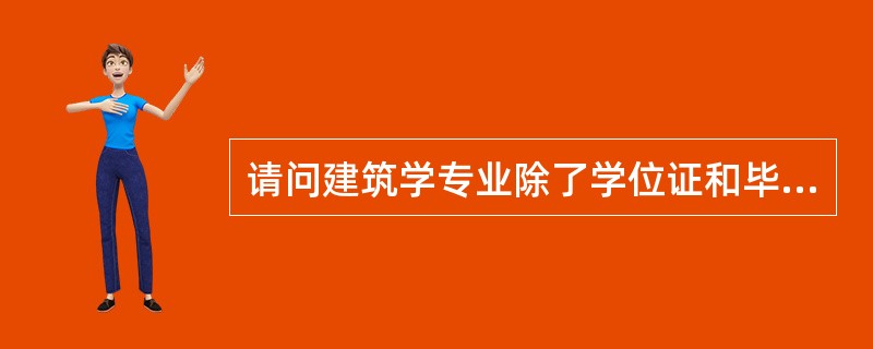 请问建筑学专业除了学位证和毕业证,还需要些什么证啊?