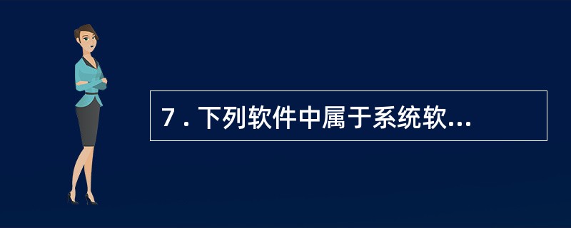 7 . 下列软件中属于系统软件的是( ) 。 A .W i n d o w s