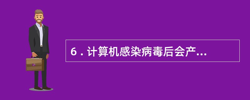 6 . 计算机感染病毒后会产生各种现象,以下属于计算机感染病毒现象的是( ) 。