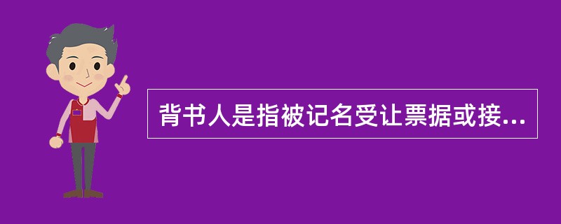 背书人是指被记名受让票据或接受票据转让的人。 ( )