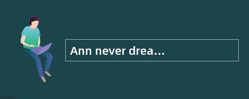 Ann never dreams of ________ for her to