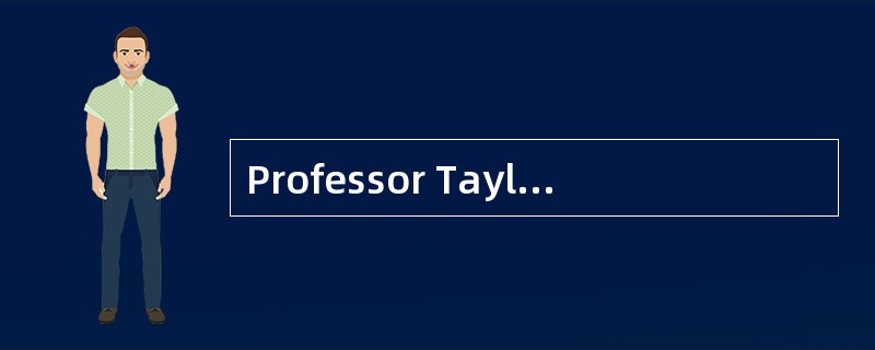 Professor Taylor’s talk has indicated ?