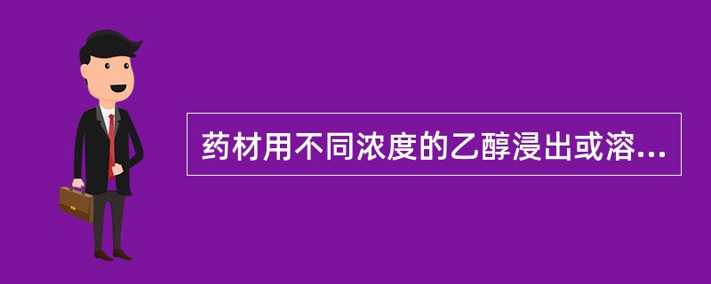 药材用不同浓度的乙醇浸出或溶解药物而制成的澄明液体制剂,称为