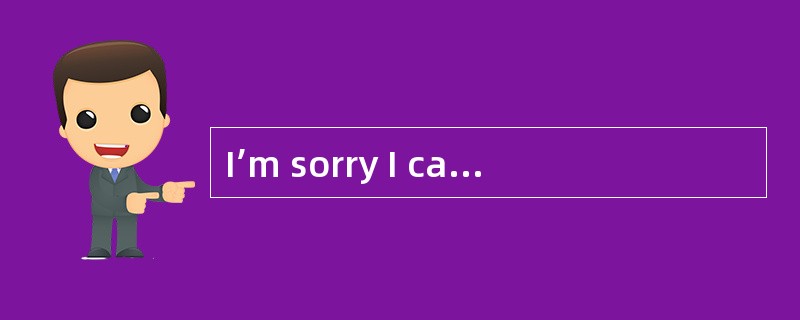 I’m sorry I can’t see you immediately? -