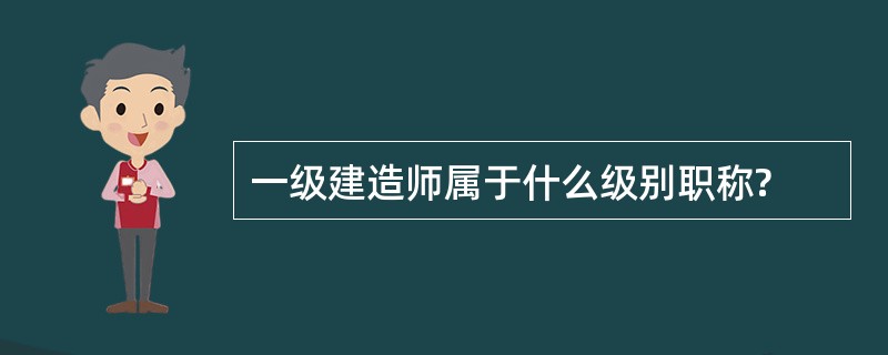 一级建造师属于什么级别职称?